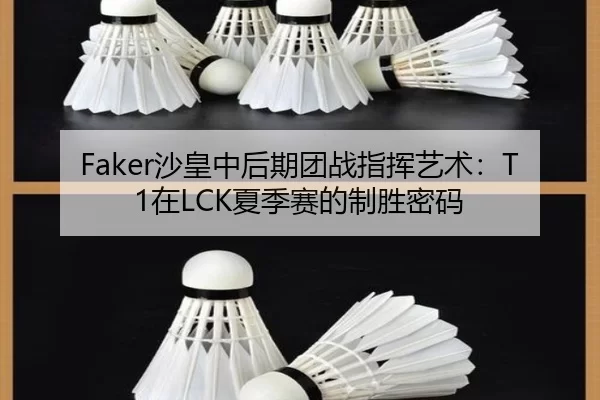 Faker沙皇中后期团战指挥艺术：T1在LCK夏季赛的制胜密码