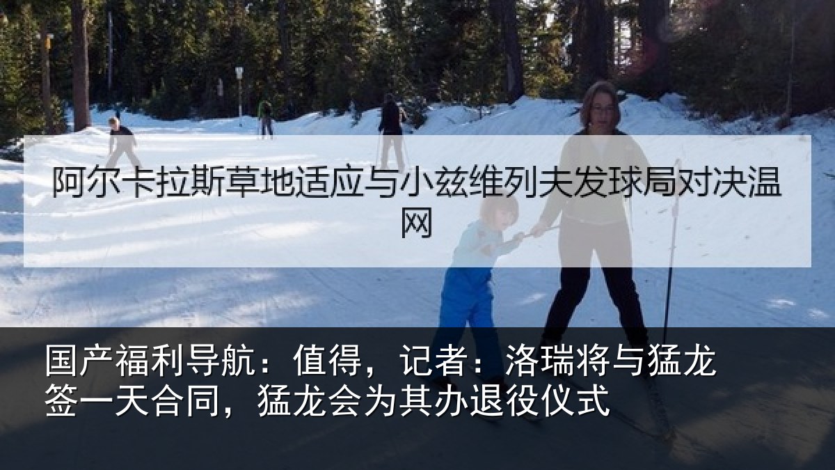 国产福利导航:值得,记者:洛瑞将与猛龙签一天合同,猛龙会为其办退役仪式