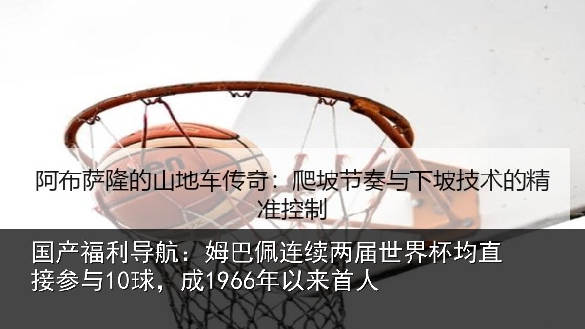 国产福利导航:姆巴相关情况均直相关情况首人
