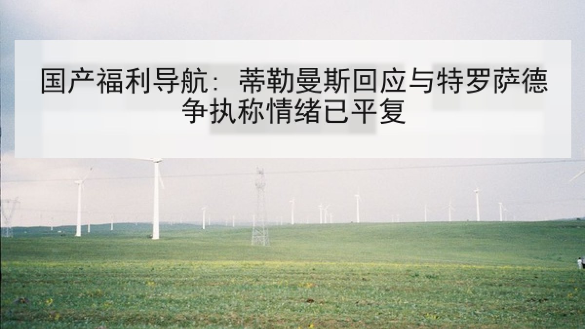 国产福利导航: 蒂勒曼斯回应与特罗萨德争执称情绪已平复