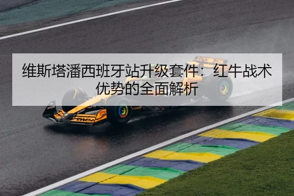 维斯塔潘西班牙站升级套件：红牛战术优势的全面解析