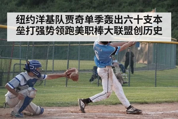 纽约洋基队贾奇单季轰出六十支本垒打强势领跑美职棒大联盟创历史