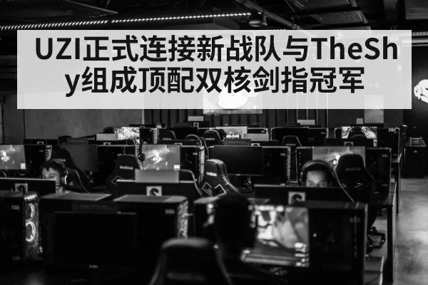 UZI正式连接新战队与TheShy组成顶配双核剑指冠军
