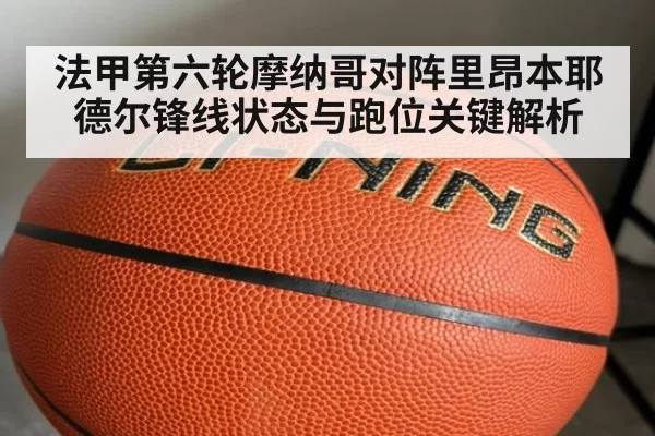 法甲第六轮摩纳哥对阵里昂本耶德尔锋线状态与跑位关键解析