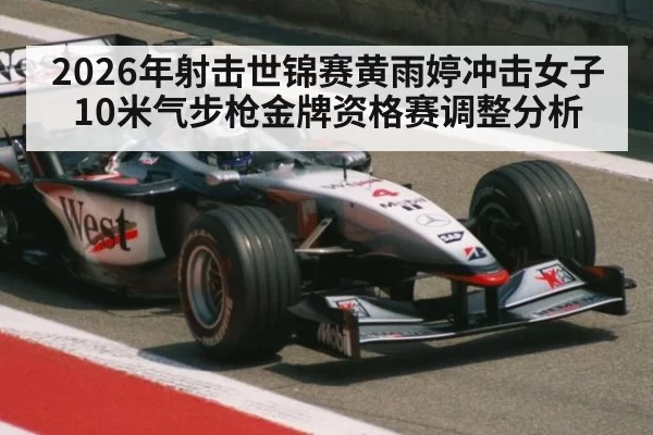2026年射击世锦赛黄雨婷冲击女子10米气步枪金牌资格赛调整分析